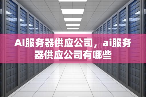 AI服务器供应公司，ai服务器供应公司有哪些