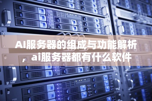AI服务器的组成与功能解析，ai服务器都有什么软件