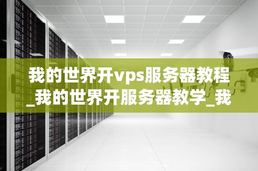 我的世界开vps服务器教程_我的世界开服务器教学_我的世界开VPS服务器教程