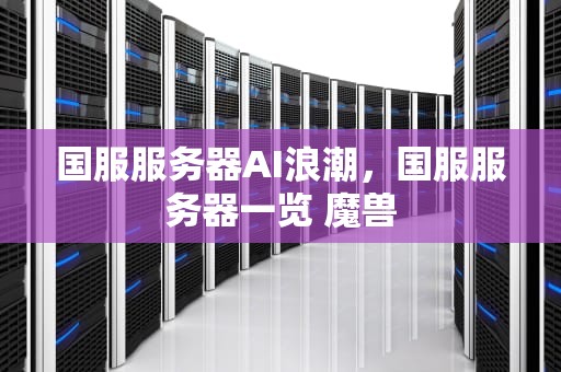 国服服务器AI浪潮，国服服务器一览 魔兽