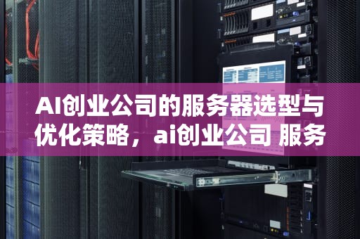 AI创业公司的服务器选型与优化策略，ai创业公司 服务器有哪些
