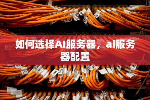 如何选择AI服务器，ai服务器配置