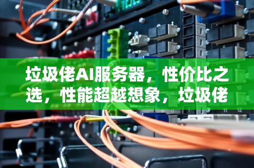 垃圾佬AI服务器，性价比之选，性能超越想象，垃圾佬ai服务器怎么样