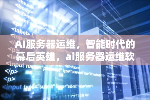 AI服务器运维，智能时代的幕后英雄，ai服务器运维软件占比
