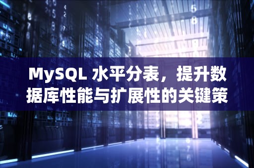 MySQL 水平分表，提升数据库性能与扩展性的关键策略，mysql水平分表怎么实现