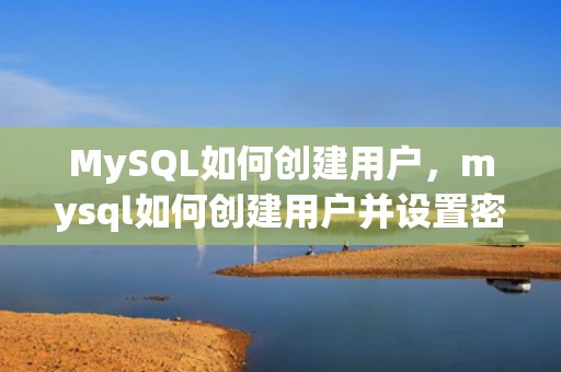 MySQL如何创建用户，mysql如何创建用户并设置密码