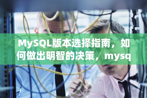 MySQL版本选择指南，如何做出明智的决策，mysql版本选择最终建议