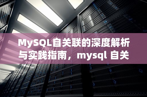 MySQL自关联的深度解析与实践指南，mysql 自关联批量求前一次
