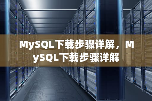 MySQL下载步骤详解，MySQL下载步骤详解