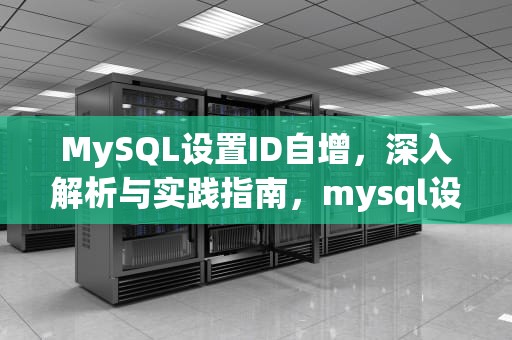 MySQL设置ID自增，深入解析与实践指南，mysql设置id自增长