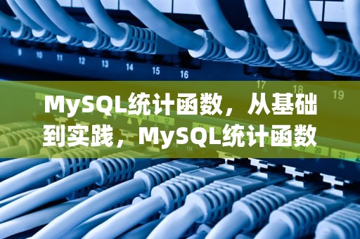 MySQL统计函数，从基础到实践，MySQL统计函数查询