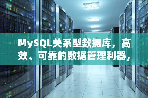 MySQL关系型数据库，高效、可靠的数据管理利器，mysql关系型数据库的优点和缺点