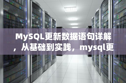 MySQL更新数据语句详解，从基础到实践，mysql更新数据语句是什么