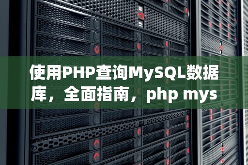 使用PHP查询MySQL数据库，全面指南，php mysql查询数据