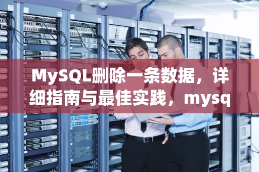MySQL删除一条数据，详细指南与最佳实践，mysql 删除一条数据
