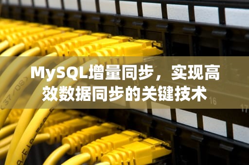 MySQL增量同步，实现高效数据同步的关键技术