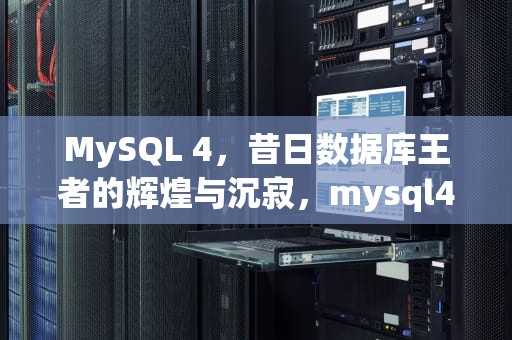 MySQL 4，昔日数据库王者的辉煌与沉寂，mysql4个特性