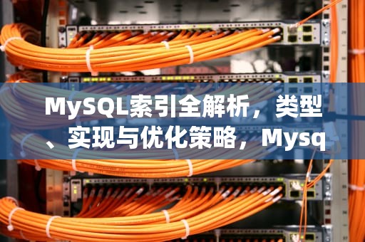 MySQL索引全解析，类型、实现与优化策略，Mysql索引有哪些类型
