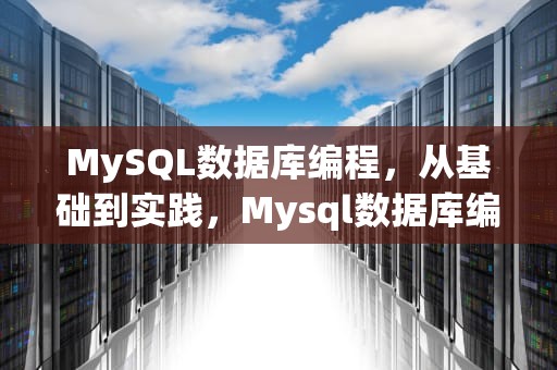 MySQL数据库编程，从基础到实践，Mysql数据库编程实验总结