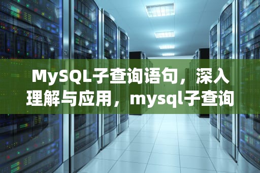 MySQL子查询语句，深入理解与应用，mysql子查询语句举例