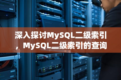 深入探讨MySQL二级索引，MySQL二级索引的查询过程