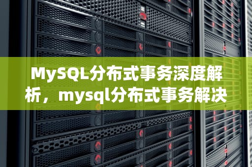 MySQL分布式事务深度解析，mysql分布式事务解决方案