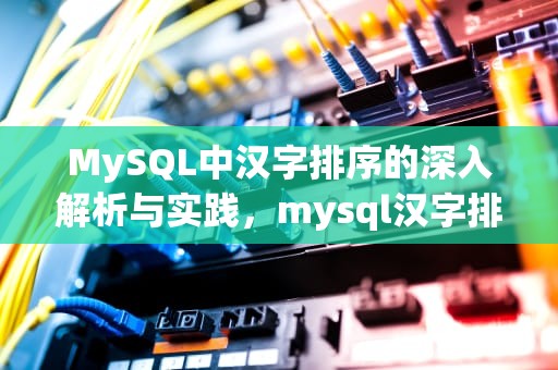 MySQL中汉字排序的深入解析与实践，mysql汉字排序规则