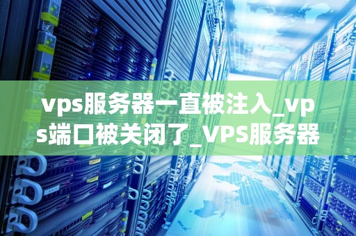 vps服务器一直被注入_vps端口被关闭了_VPS服务器被注入问题的探讨与解决