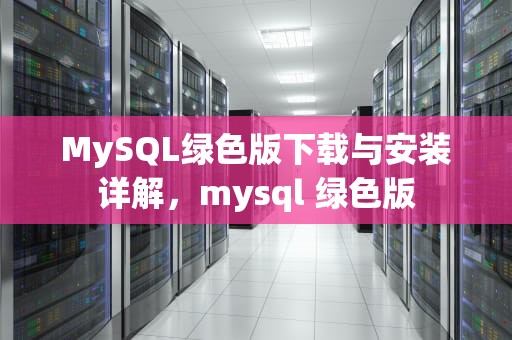 MySQL绿色版下载与安装详解，mysql 绿色版