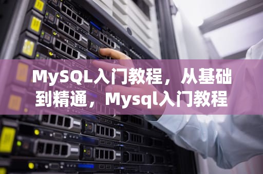 MySQL入门教程，从基础到精通，Mysql入门教程