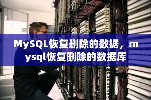 MySQL恢复删除的数据，mysql恢复删除的数据库