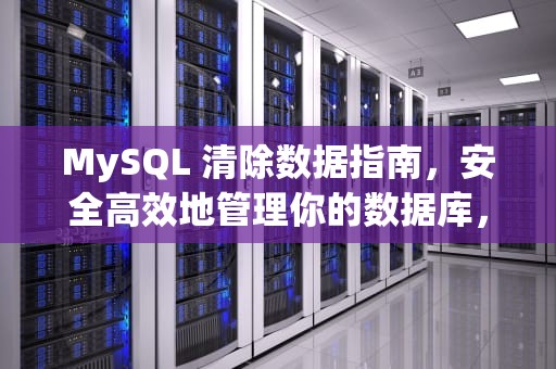 MySQL 清除数据指南，安全高效地管理你的数据库，mysql清除数据