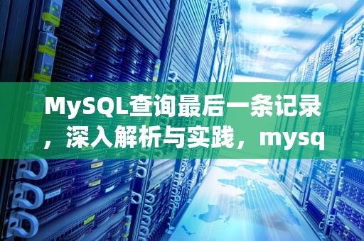 MySQL查询最后一条记录，深入解析与实践，mysql查询最后一条数据
