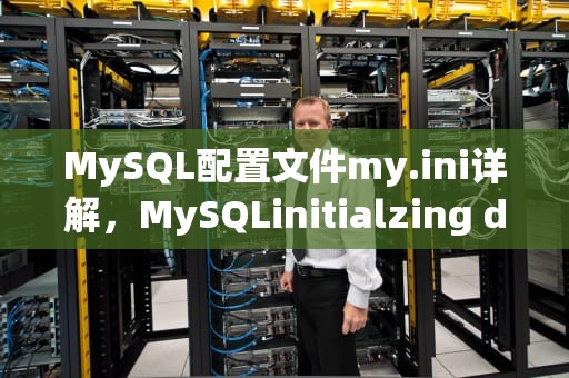 MySQL配置文件my.ini详解，MySQLinitialzing database