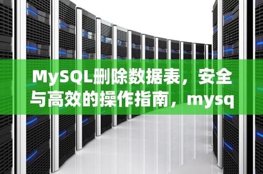 MySQL删除数据表，安全与高效的操作指南，mysql删除数据表命令