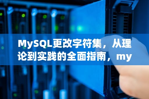 MySQL更改字符集，从理论到实践的全面指南，mysql更改字符集编码