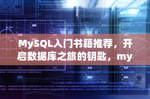 MySQL入门书籍推荐，开启数据库之旅的钥匙，mysql入门书籍推荐