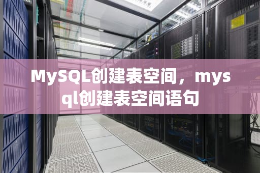 MySQL创建表空间，mysql创建表空间语句