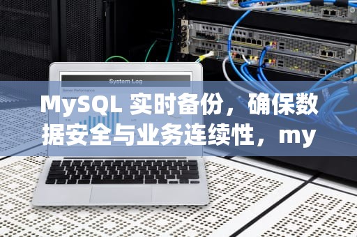 MySQL 实时备份，确保数据安全与业务连续性，mysql实时备份方案