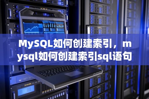 MySQL如何创建索引，mysql如何创建索引sql语句