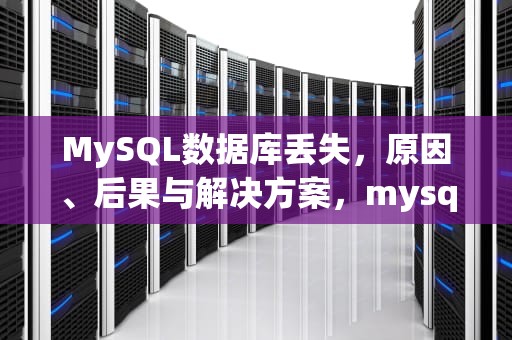 MySQL数据库丢失，原因、后果与解决方案，mysql数据库丢失怎么找回