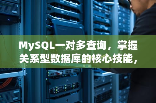 MySQL一对多查询，掌握关系型数据库的核心技能，MySQL一对多查询结果