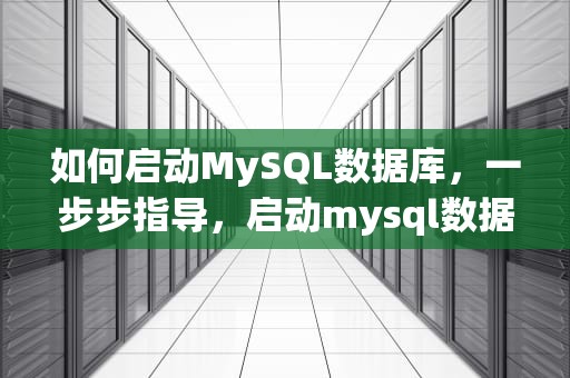 如何启动MySQL数据库，一步步指导，启动mysql数据库服务器的命令是哪个