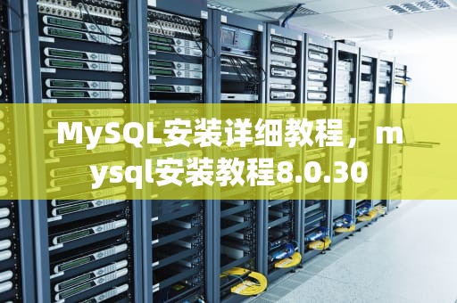 MySQL安装详细教程，mysql安装教程8.0.30