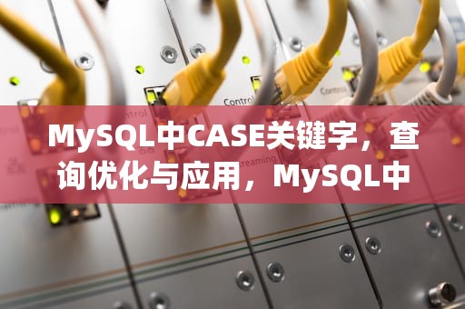 MySQL中CASE关键字，查询优化与应用，MySQL中case when