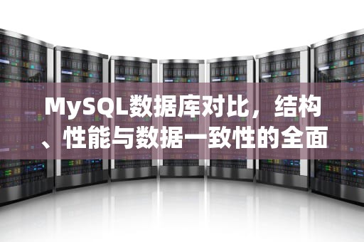 MySQL数据库对比，结构、性能与数据一致性的全面分析，mysql数据库对比工具