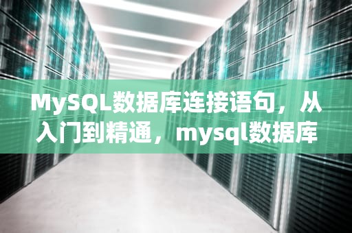 MySQL数据库连接语句，从入门到精通，mysql数据库连接语句格式