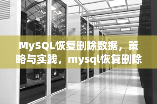 MySQL恢复删除数据，策略与实践，mysql恢复删除数据报价