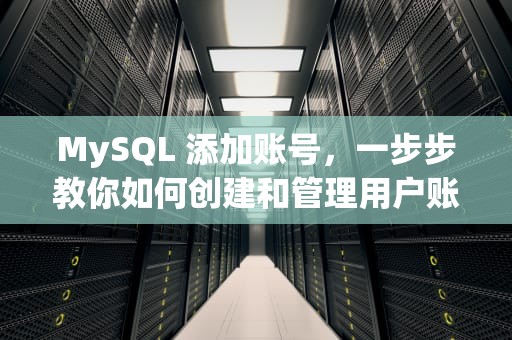 MySQL 添加账号，一步步教你如何创建和管理用户账户，mysql添加账号