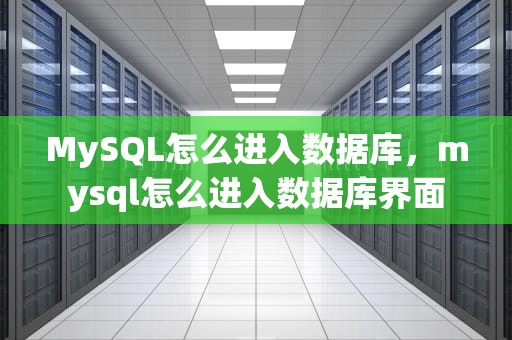MySQL怎么进入数据库，mysql怎么进入数据库界面